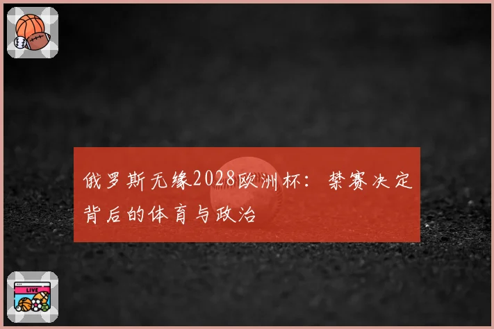 俄罗斯无缘2028欧洲杯：禁赛决定背后的体育与政治
