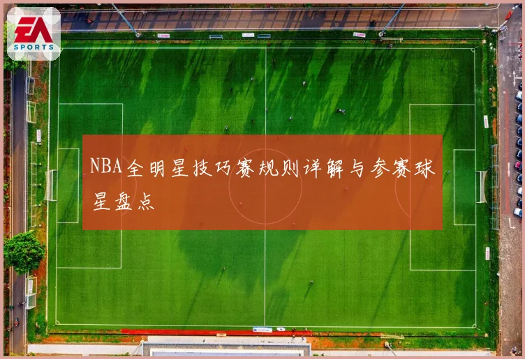NBA全明星技巧赛规则详解与参赛球星盘点