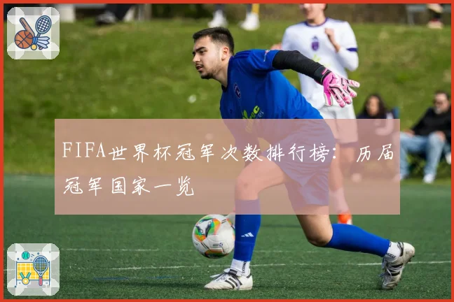 FIFA世界杯冠军次数排行榜：历届冠军国家一览