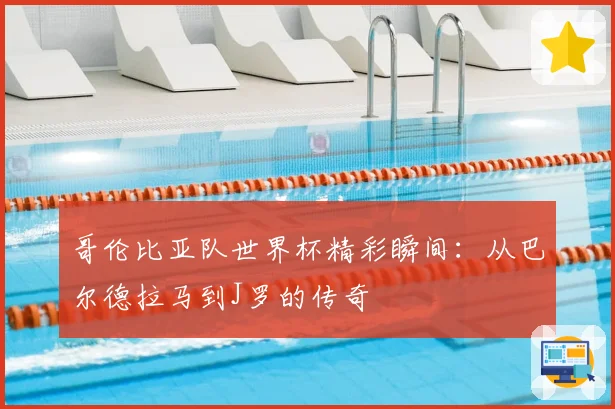 哥伦比亚队世界杯精彩瞬间:从巴尔德拉马到J罗的传奇