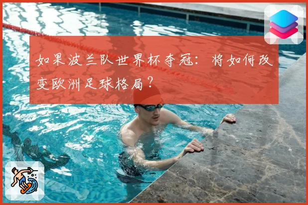 如果波兰队世界杯夺冠:将如何改变欧洲足球格局?