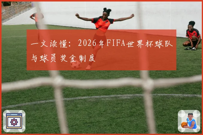 一文读懂:2026年FIFA世界杯球队与球员奖金制度