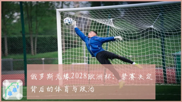 俄罗斯无缘2028欧洲杯：禁赛决定背后的体育与政治